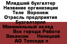 Младший бухгалтер › Название организации ­ Теле2-Воронеж › Отрасль предприятия ­ Бухгалтерия › Минимальный оклад ­ 28 000 - Все города Работа » Вакансии   . Ненецкий АО,Топседа п.